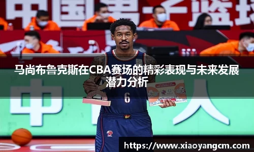 马尚布鲁克斯在CBA赛场的精彩表现与未来发展潜力分析