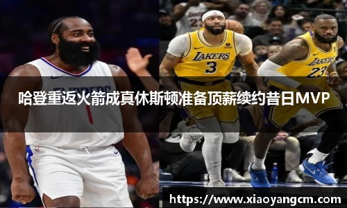 哈登重返火箭成真休斯顿准备顶薪续约昔日MVP