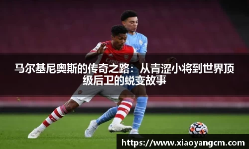 马尔基尼奥斯的传奇之路：从青涩小将到世界顶级后卫的蜕变故事