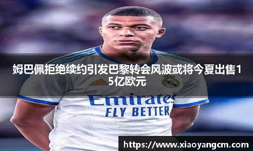 姆巴佩拒绝续约引发巴黎转会风波或将今夏出售15亿欧元